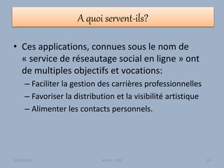 A quoi servent-ils?
• Ces applications, connues sous le nom de
« service de réseautage social en ligne » ont
de multiples objectifs et vocations:
– Faciliter la gestion des carrières professionnelles
– Favoriser la distribution et la visibilité artistique
– Alimenter les contacts personnels.
30/01/2015 Atelier - 2010 60
 