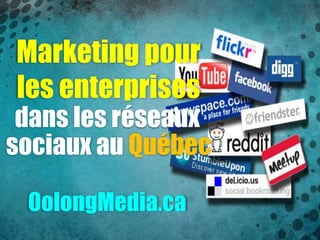 Marketing pour
les enterprises
 dans les réseaux
sociaux au Québec

 OolongMedia.ca
 