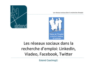 Les	
  réseaux	
  sociaux	
  dans	
  la	
  recherche	
  d’emploi




 Les	
  réseaux	
  sociaux	
  dans	
  la	
  
recherche	
  d’emploi:	
  LinkedIn,	
  
  Viadeo,	
  Facebook,	
  Twi=er
              Extend Coaching©
 