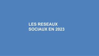 LES RESEAUX
SOCIAUX EN 2023
 