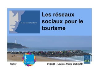 Les réseaux
          sociaux pour le
          tourisme




Atelier    01/07/08 – Laurent-Pierre GILLIARD
 