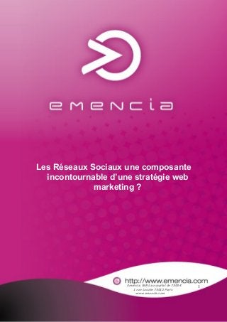 Les Réseaux Sociaux une composante
  incontournable d’une stratégie web
             marketing ?




                     Emencia, SARL au capital de 7500 €   1
                        1 rue Lacuée 75012 Paris
                         www.emencia.com
 