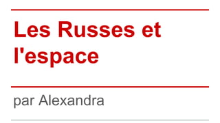 Les Russes et 
l'espace 
par Alexandra 
 