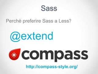 Sass
Perchè preferire Sass a Less?


 @extend

        http://compass-style.org/
 