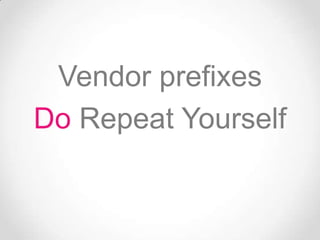 Vendor prefixes
Do Repeat Yourself
 