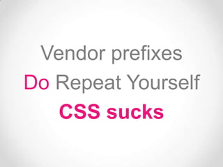 Vendor prefixes
Do Repeat Yourself
   CSS sucks
 