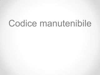 Codice manutenibile
 