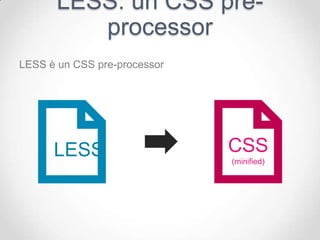 LESS: un CSS pre-
         processor
LESS è un CSS pre-processor




      LESS                    CSS
                              (minified)
 