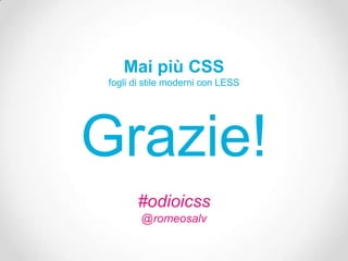 Mai più CSS
 fogli di stile moderni con LESS




Grazie!
       #odioicss
        @romeosalv
 