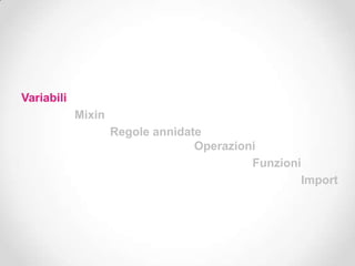 Variabili
            Mixin
                    Regole annidate
                                  Operazioni
                                           Funzioni
                                                   Import
 