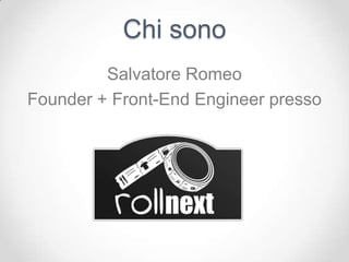 Chi sono
         Salvatore Romeo
Founder + Front-End Engineer presso
 