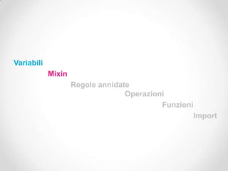 Variabili
            Mixin
                    Regole annidate
                                  Operazioni
                                           Funzioni
                                                   Import
 
