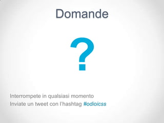 Domande



                        ?
Interrompete in qualsiasi momento
Inviate un tweet con l’hashtag #odioicss
 