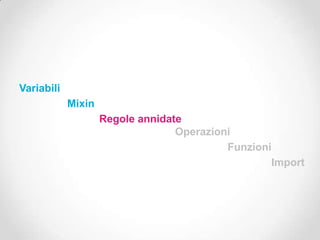 Variabili
            Mixin
                    Regole annidate
                                  Operazioni
                                           Funzioni
                                                   Import
 