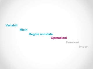 Variabili
            Mixin
                    Regole annidate
                                  Operazioni
                                           Funzioni
                                                   Import
 