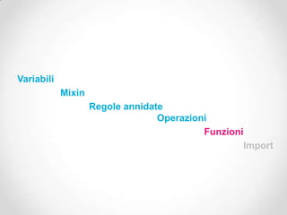 Variabili
            Mixin
                    Regole annidate
                                  Operazioni
                                           Funzioni
                                                   Import
 