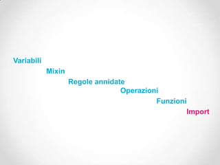 Variabili
            Mixin
                    Regole annidate
                                  Operazioni
                                           Funzioni
                                                   Import
 