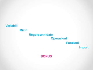 Variabili
            Mixin
                    Regole annidate
                                  Operazioni
                                           Funzioni
                                                   Import

                           BONUS
 