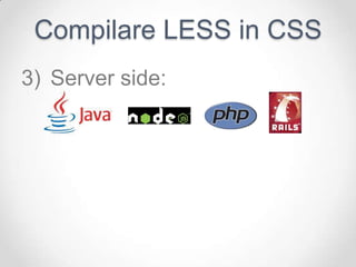 Compilare LESS in CSS
3) Server side:
 