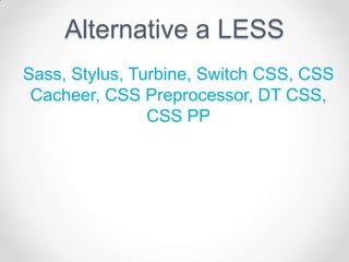 Alternative a LESS
Sass, Stylus, Turbine, Switch CSS, CSS
 Cacheer, CSS Preprocessor, DT CSS,
                CSS PP
 