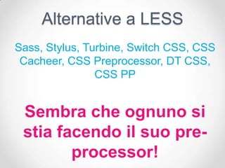 Alternative a LESS
Sass, Stylus, Turbine, Switch CSS, CSS
 Cacheer, CSS Preprocessor, DT CSS,
                CSS PP


 Sembra che ognuno si
 stia facendo il suo pre-
        processor!
 