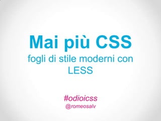 Mai più CSS
fogli di stile moderni con
            LESS

        #odioicss
         @romeosalv
 