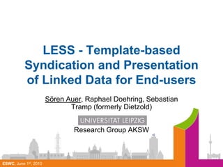 LESS - Template-based Syndication and Presentation of Linked Data for End-users Sören Auer, Raphael Doehring, Sebastian Tramp (formerlyDietzold) Research Group AKSW 