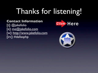 Thanks for listening!
Contact Information
[t]: @jakefolio
[e]: me@jakefolio.com
[w]: http://www.jakefolio.com
[irc]: #dallasphp
 