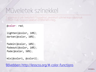 Műveletek színekkel
Tartalmaz jó pár beépített függvényt, javarészt színnel kapcsolatosak
Ezeket csak nagyvonalakban említeném meg.




Bővebben: http://lesscss.org/#-color-functions
 