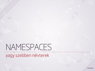 NAMESPACES
vagy szebben névterek
 