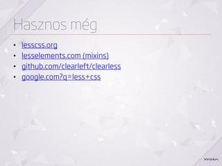 GUIk
• Window
    • WinLess: http://winless.org/(itt tudsz online is kódot
      fordítani)
    • Crunch!: http://crunchapp.net/ (adobe air alkalmazás)
    • simpless: http://wearekiss.com/simpless
• OSX
    • less.app: http://incident57.com/less/
    • simpless: http://wearekiss.com/simpless
    • LiveReload http://livereload.com/
 