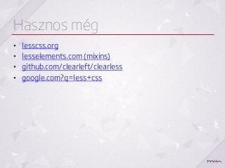 Hasznos még
•   lesscss.org
•   lesselements.com (mixins)
•   github.com/clearleft/clearless
•   google.com?q=less+css
 