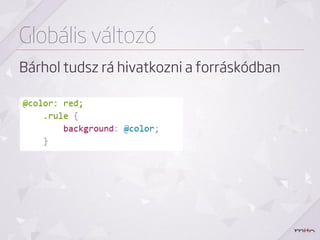 Globális változó
Bárhol tudsz rá hivatkozni a forráskódban
 