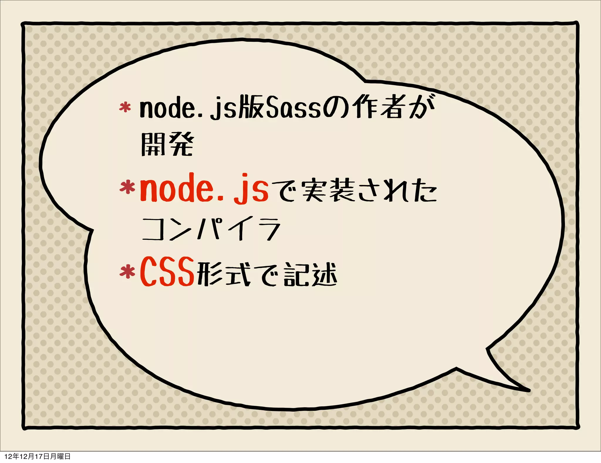 node.js版Sassの作者が
               開発
               node.jsで実装された
               コンパイラ
               CSS形式で記述



12年12月17日月曜日
 
