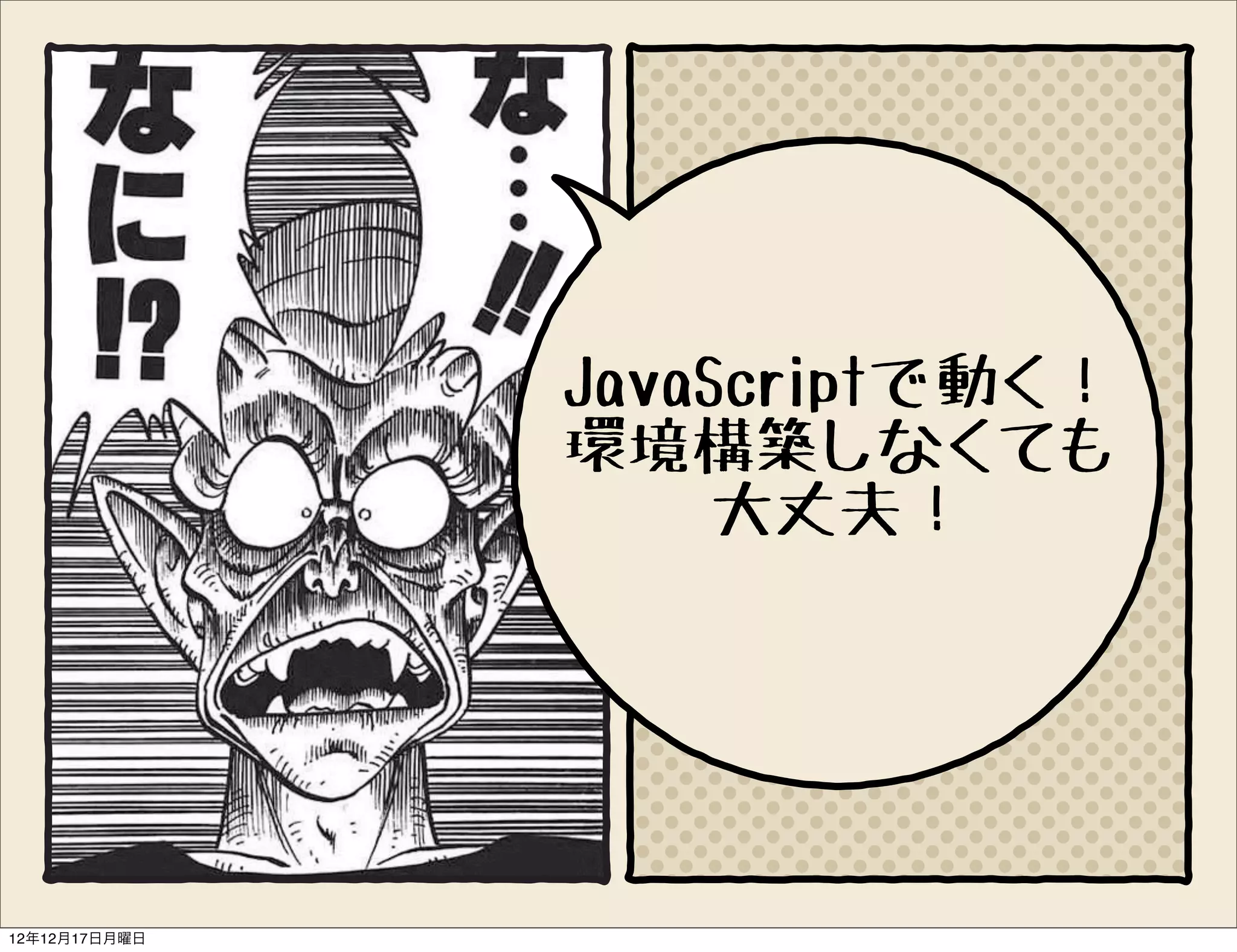 JavaScriptで動く！
               環境構築しなくても
                    大丈夫！




12年12月17日月曜日
 