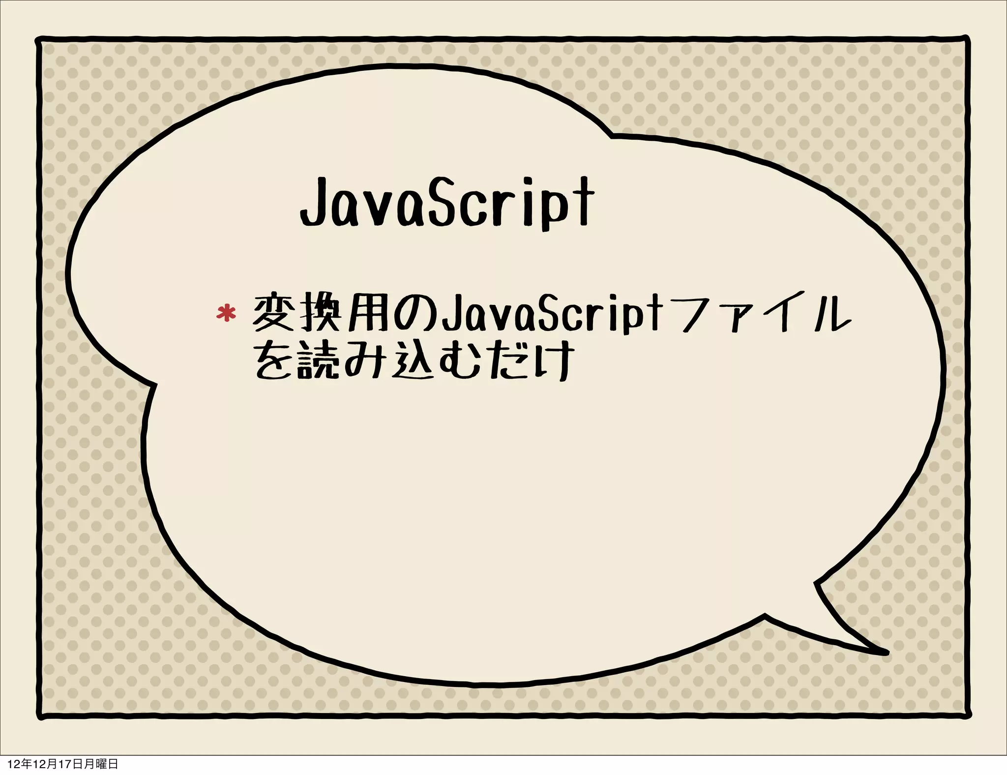 JavaScript
               変換用のJavaScriptファイル
               を読み込むだけ




12年12月17日月曜日
 