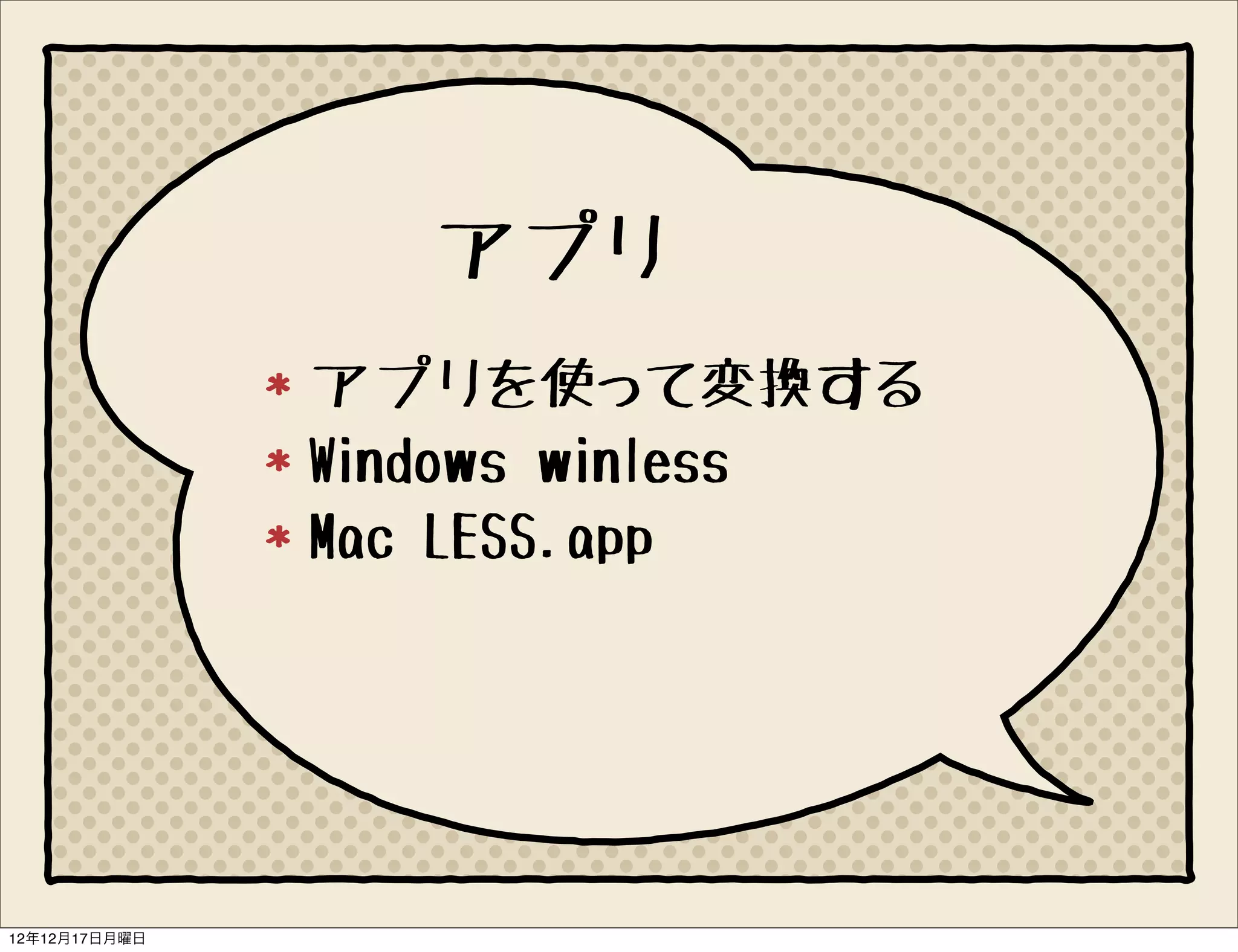 アプリ
               アプリを使って変換する
               Windows winless
               Mac LESS.app




12年12月17日月曜日
 