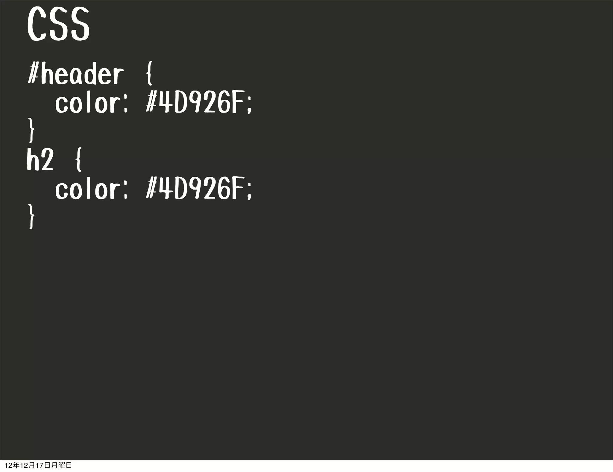 CSS
   #header {
     color: #4D926F;
   }
   h2 {
     color: #4D926F;
   }




12年12月17日月曜日
 