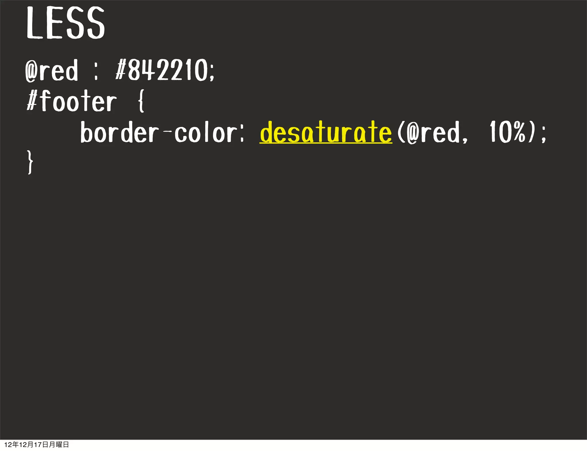 LESS
   @red : #842210;
   #footer {
       border-color: desaturate(@red, 10%);
   }




12年12月17日月曜日
 