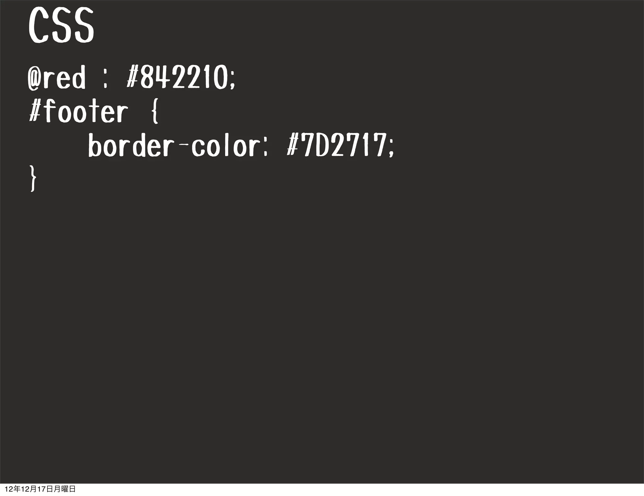 CSS
   @red : #842210;
   #footer {
       border-color: #7D2717;
   }




12年12月17日月曜日
 