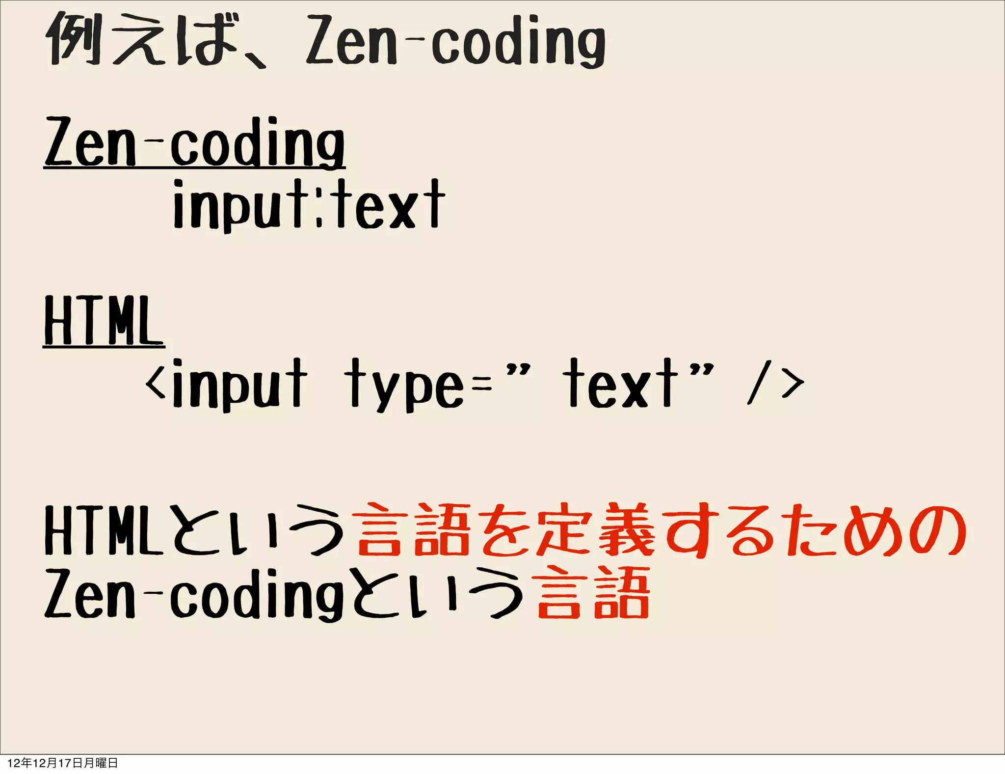 例えば、Zen-coding
   Zen-coding
       input:text
   HTML
      <input type=”text”/>

   HTMLという言語を定義するための
   Zen-codingという言語

12年12月17日月曜日
 