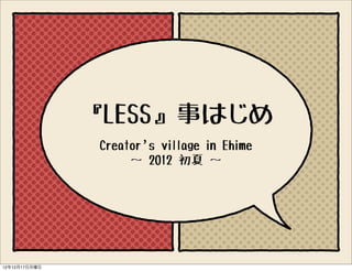 『LESS』事はじめ
                Creator’s village in Ehime
                     〜 2012 初夏 〜




12年12月17日月曜日
 