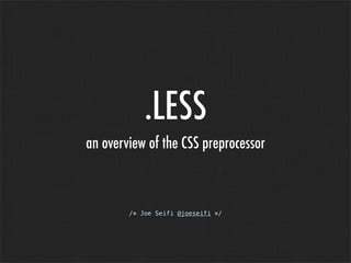 .LESS
an overview of the CSS preprocessor
/* Joe Seifi @joeseifi */
 