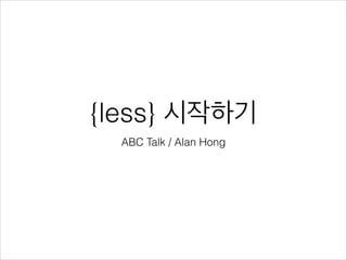 {less} 시작하기
ABC Talk / Alan Hong

 