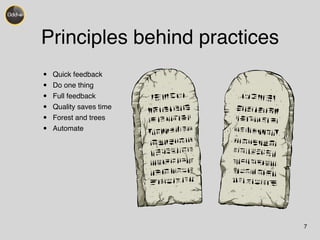 Principles behind practices 
• Quick feedback! 
• Do one thing! 
• Full feedback! 
• Quality saves time! 
• Forest and trees! 
• Automate 
7 
 