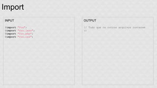 Import 
INPUT 
@import "foo"; 
@import "foo.less"; 
@import "foo.php"; 
@import "foo.css"; 
OUTPUT 
// Tudo que os outros arquivos conterem 
:) 
 