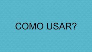 COMO USAR? 
 