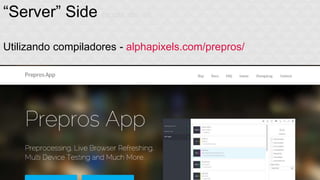 “Server” Side (agora sim o) 
Utilizando compiladores - alphapixels.com/prepros/ 
 
