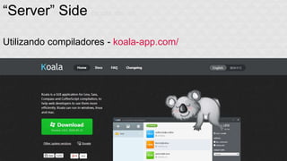 “Server” Side (agora sim o) 
Utilizando compiladores - koala-app.com/ 
 