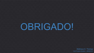OBRIGADO! 
Matheus S. Thomaz 
AG2 Publicis Modem - 28/08/2014 
